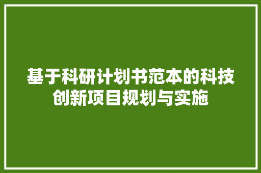 基于科研计划书范本的科技创新项目规划与实施