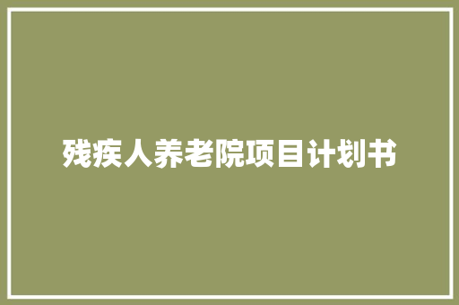 残疾人养老院项目计划书