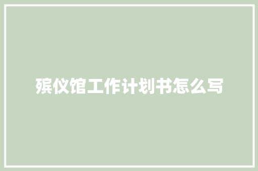 殡仪馆工作计划书怎么写