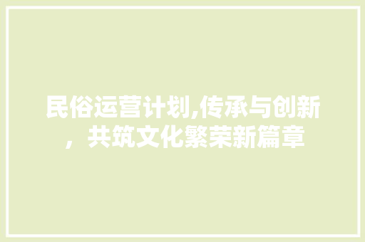 民俗运营计划,传承与创新，共筑文化繁荣新篇章