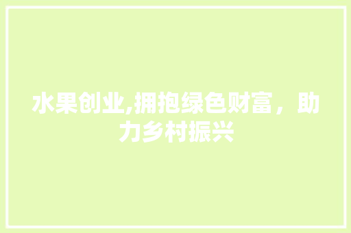 水果创业,拥抱绿色财富，助力乡村振兴