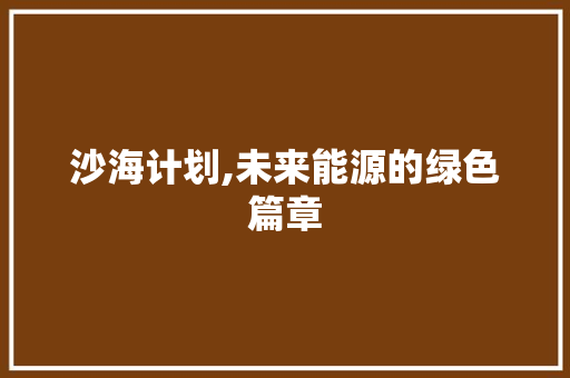 沙海计划,未来能源的绿色篇章