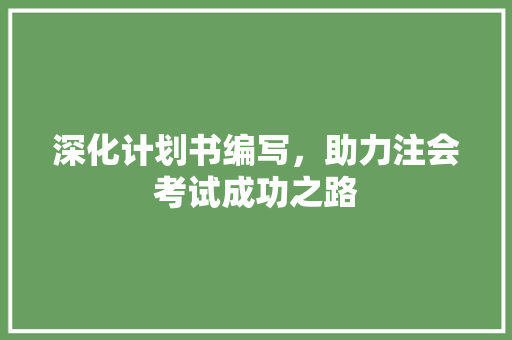 深化计划书编写，助力注会考试成功之路