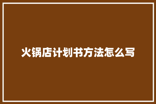 火锅店计划书方法怎么写