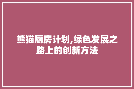 熊猫厨房计划,绿色发展之路上的创新方法