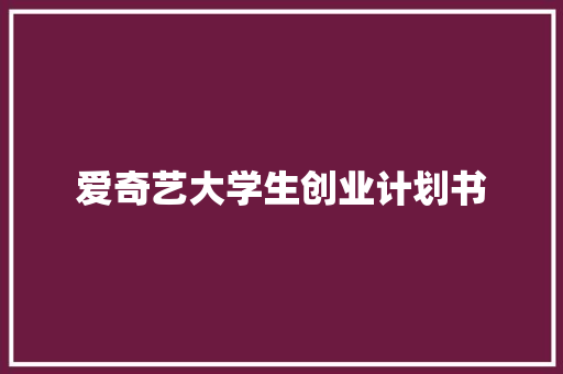 爱奇艺大学生创业计划书