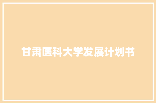 甘肃医科大学发展计划书