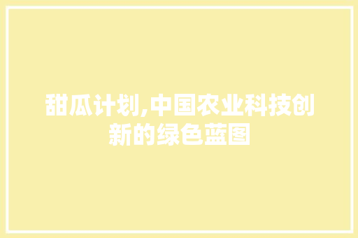 甜瓜计划,中国农业科技创新的绿色蓝图