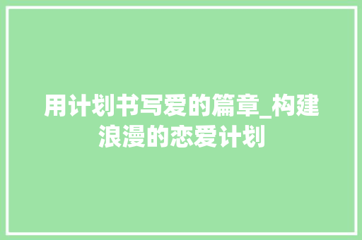 用计划书写爱的篇章_构建浪漫的恋爱计划
