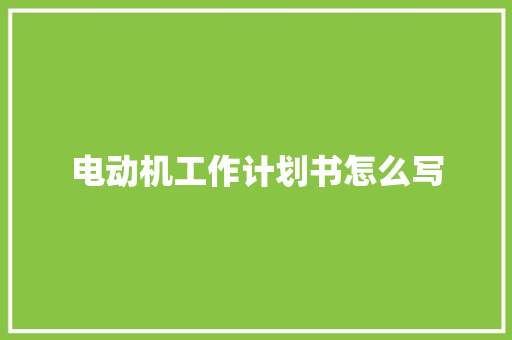 电动机工作计划书怎么写 报告写作
