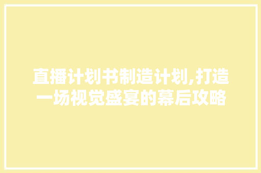 直播计划书制造计划,打造一场视觉盛宴的幕后攻略