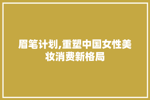 眉笔计划,重塑中国女性美妆消费新格局