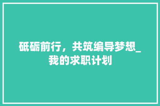 砥砺前行，共筑编导梦想_我的求职计划