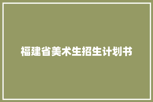 福建省美术生招生计划书