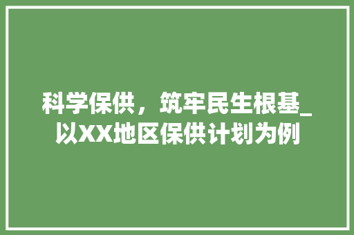 科学保供，筑牢民生根基_以XX地区保供计划为例