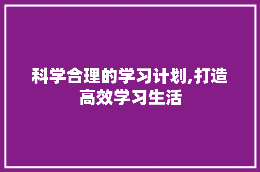 科学合理的学习计划,打造高效学习生活 写作社区