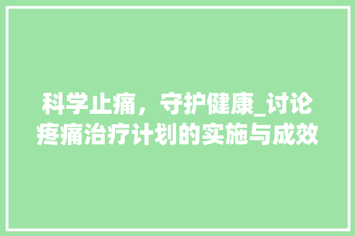 科学止痛，守护健康_讨论疼痛治疗计划的实施与成效