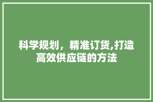 科学规划，精准订货,打造高效供应链的方法