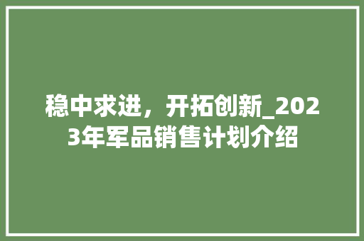 稳中求进，开拓创新_2023年军品销售计划介绍 写作社区