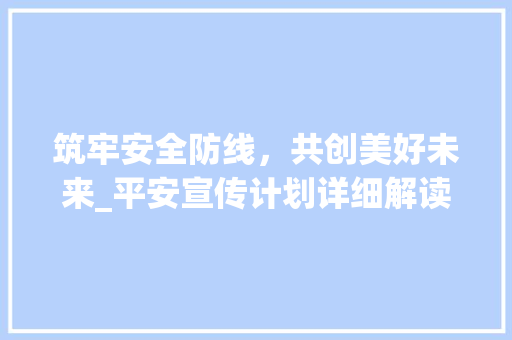 筑牢安全防线，共创美好未来_平安宣传计划详细解读