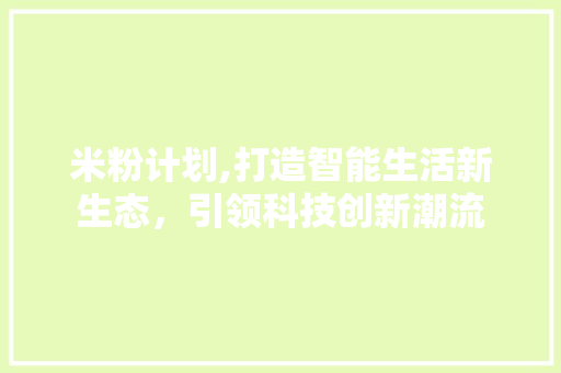 米粉计划,打造智能生活新生态，引领科技创新潮流