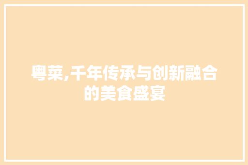 粤菜,千年传承与创新融合的美食盛宴 诗歌创作