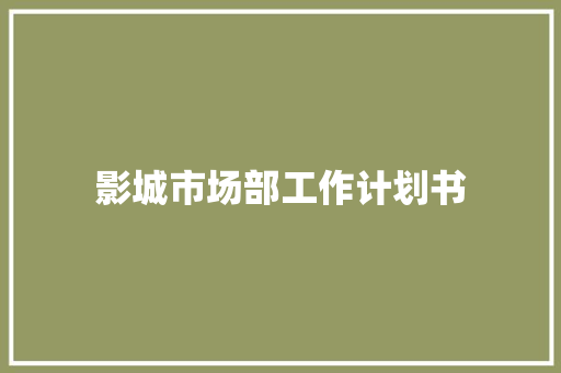 影城市场部工作计划书 商业文案