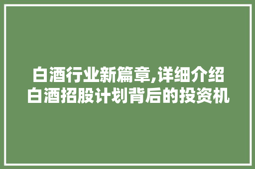 白酒行业新篇章,详细介绍白酒招股计划背后的投资机遇 词汇积累