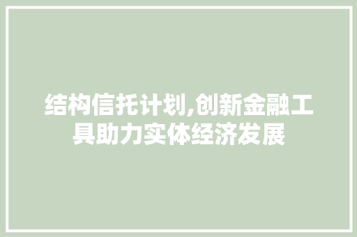 结构信托计划,创新金融工具助力实体经济发展
