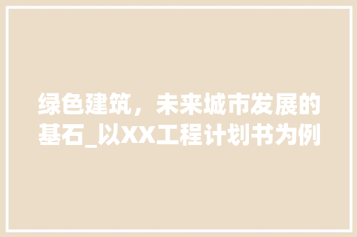绿色建筑，未来城市发展的基石_以XX工程计划书为例
