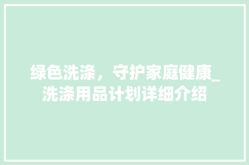 绿色洗涤，守护家庭健康_洗涤用品计划详细介绍