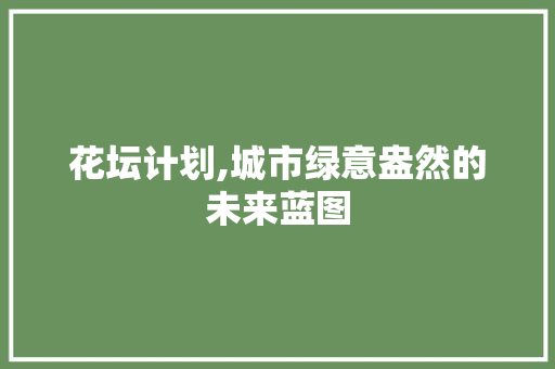 花坛计划,城市绿意盎然的未来蓝图
