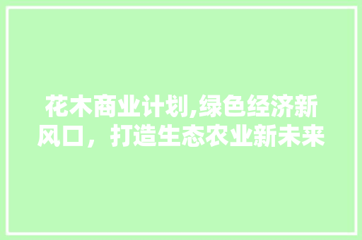 花木商业计划,绿色经济新风口，打造生态农业新未来