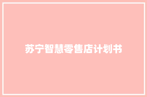苏宁智慧零售店计划书 写作素材