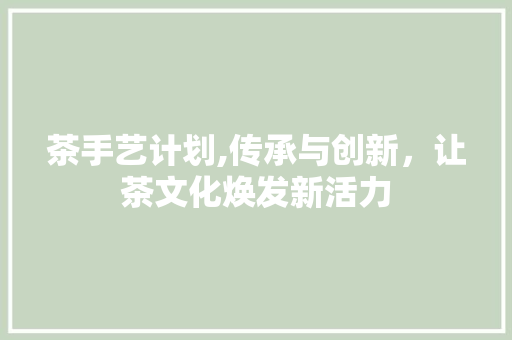 茶手艺计划,传承与创新，让茶文化焕发新活力 诗歌创作
