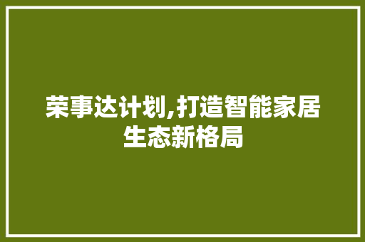 荣事达计划,打造智能家居生态新格局