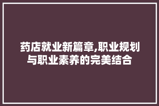 药店就业新篇章,职业规划与职业素养的完美结合