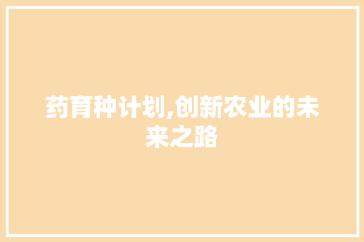 药育种计划,创新农业的未来之路