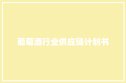 葡萄酒行业供应链计划书 商业文案