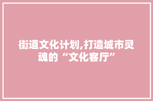 街道文化计划,打造城市灵魂的“文化客厅”