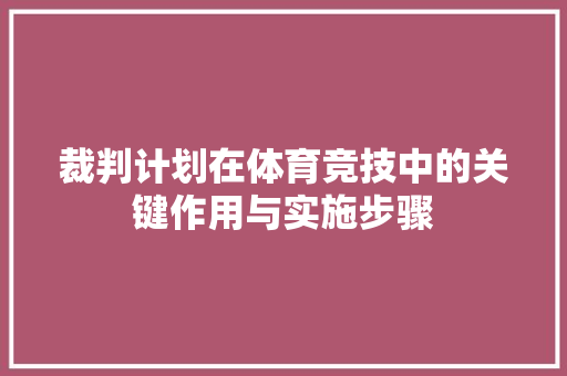 裁判计划在体育竞技中的关键作用与实施步骤 简历模板