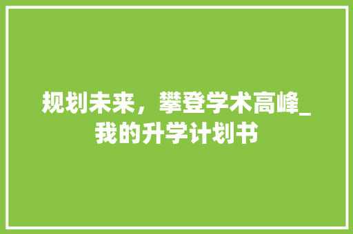 规划未来，攀登学术高峰_我的升学计划书