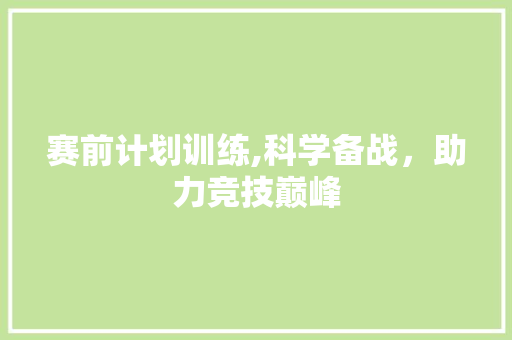 赛前计划训练,科学备战，助力竞技巅峰