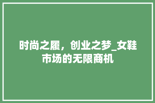 时尚之履，创业之梦_女鞋市场的无限商机