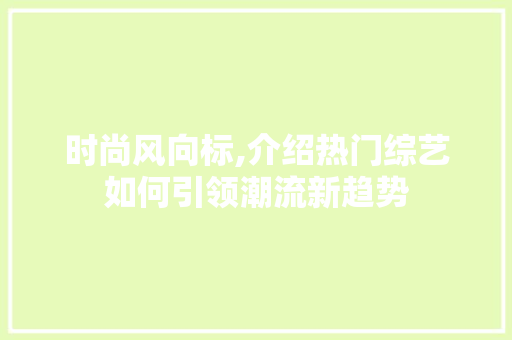 时尚风向标,介绍热门综艺如何引领潮流新趋势