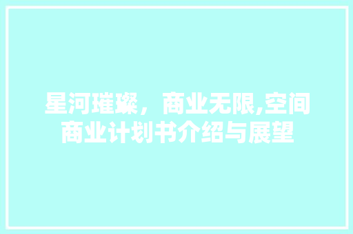 星河璀璨，商业无限,空间商业计划书介绍与展望