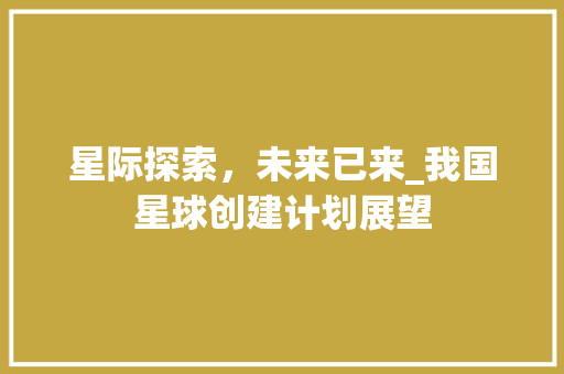 星际探索，未来已来_我国星球创建计划展望