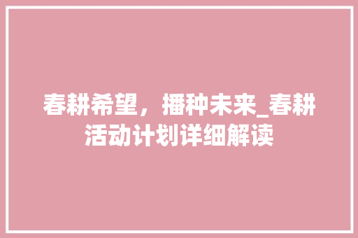 春耕希望，播种未来_春耕活动计划详细解读