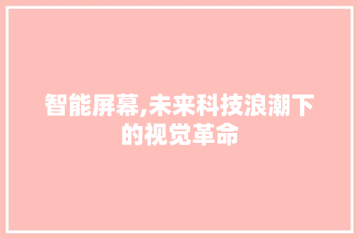 智能屏幕,未来科技浪潮下的视觉革命