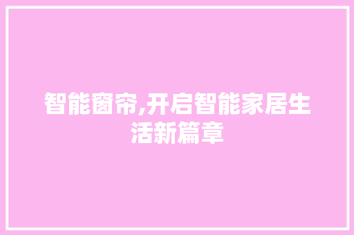 智能窗帘,开启智能家居生活新篇章 词汇积累